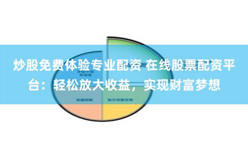 炒股免费体验专业配资 在线股票配资平台：轻松放大收益，实现财富梦想