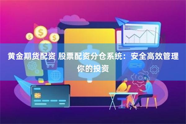 黄金期货配资 股票配资分仓系统：安全高效管理你的投资