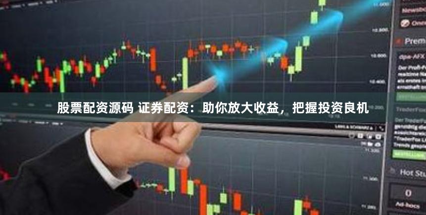 股票配资源码 证券配资：助你放大收益，把握投资良机