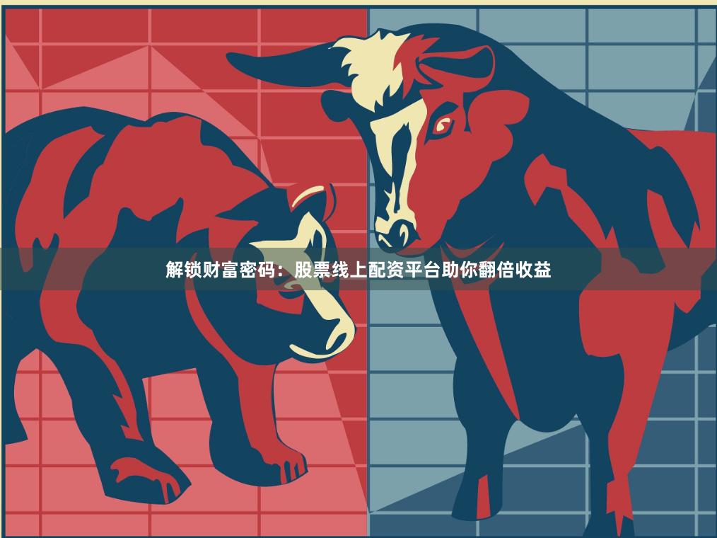 解锁财富密码：股票线上配资平台助你翻倍收益