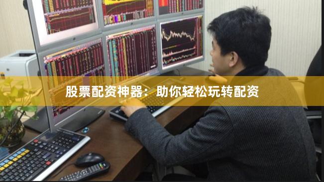 股票配资神器：助你轻松玩转配资