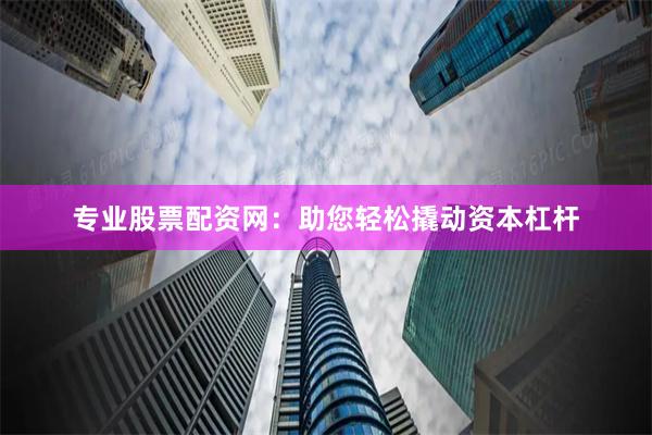 专业股票配资网：助您轻松撬动资本杠杆