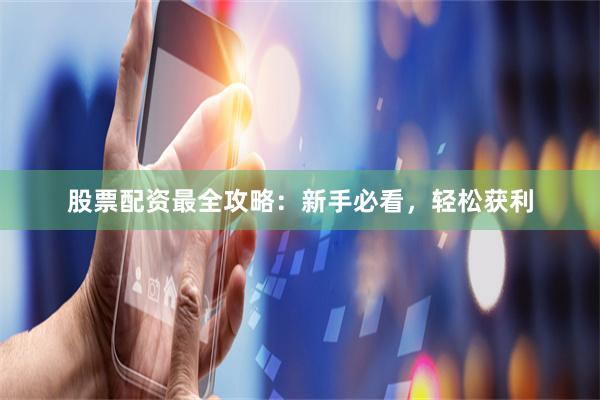 股票配资最全攻略：新手必看，轻松获利