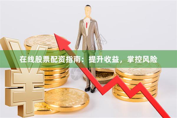 在线股票配资指南：提升收益，掌控风险