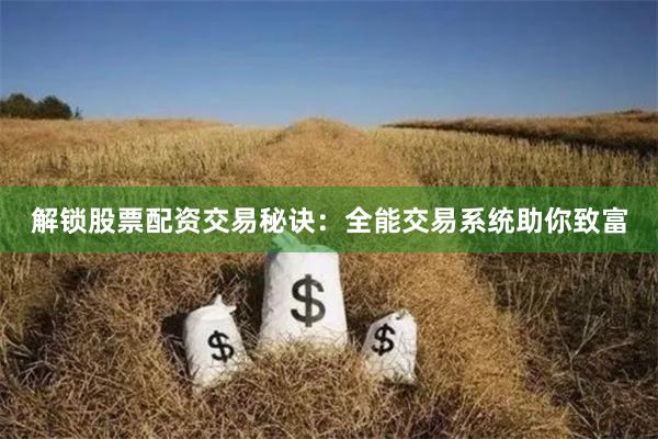 解锁股票配资交易秘诀：全能交易系统助你致富