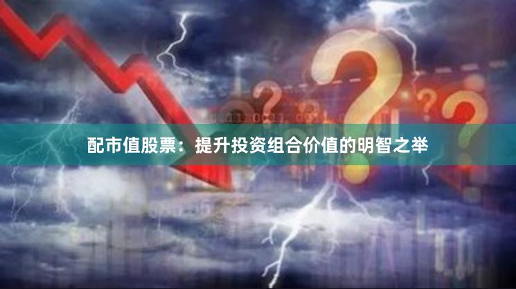 配市值股票：提升投资组合价值的明智之举
