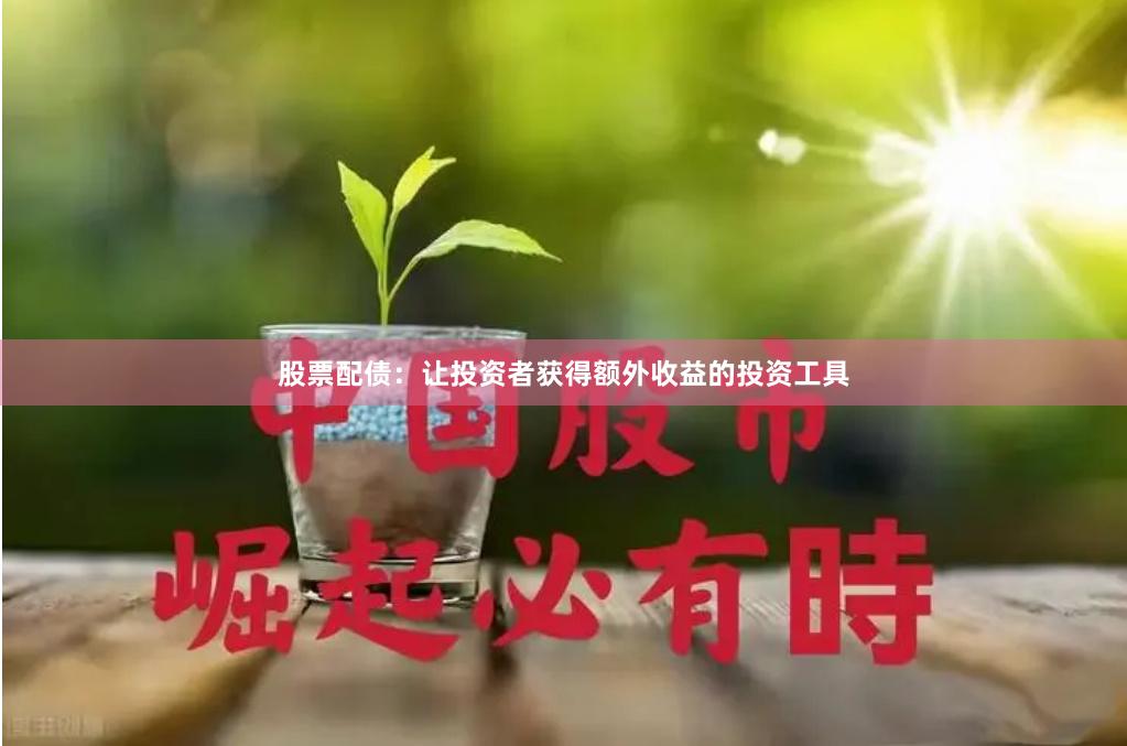 股票配债：让投资者获得额外收益的投资工具