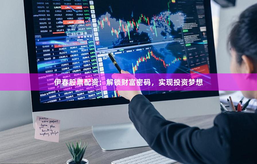 伊春股票配资:解锁财富密码,实现投资梦想