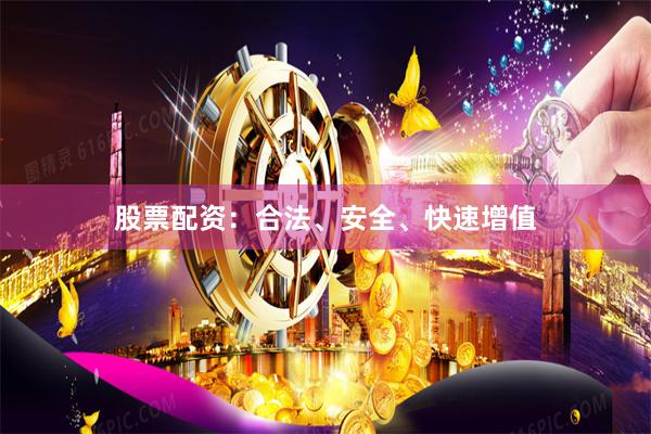 股票配资:合法、安全、快速增值