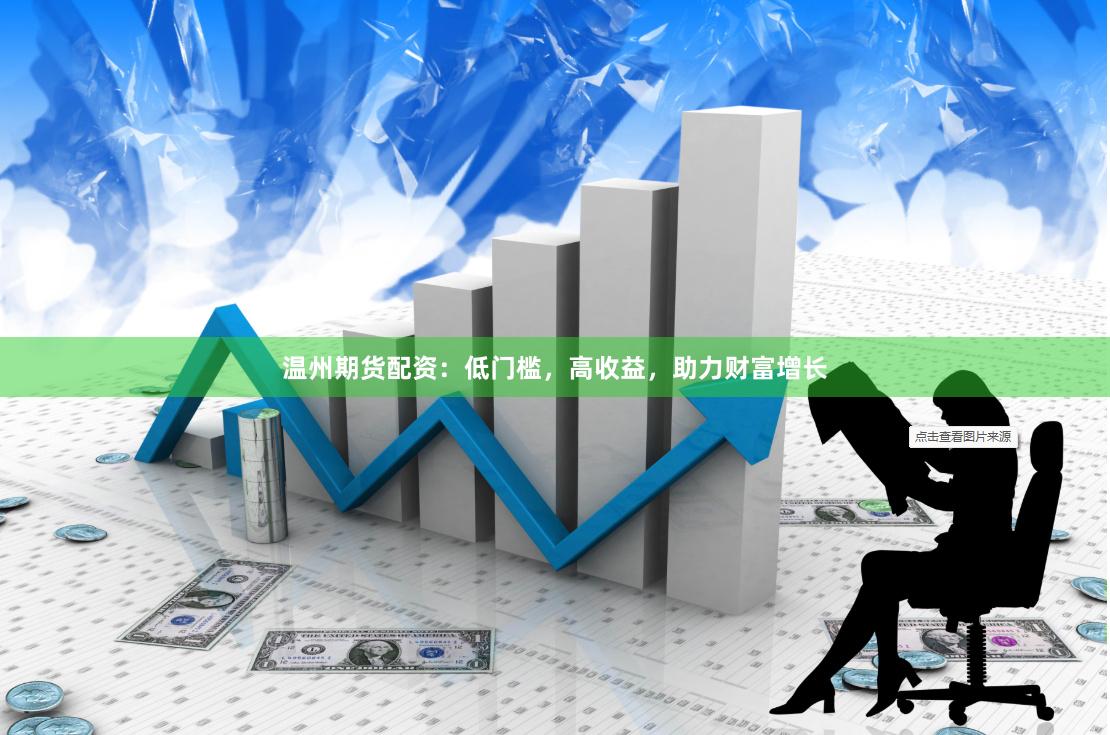 温州期货配资:低门槛,高收益,助力财富增长