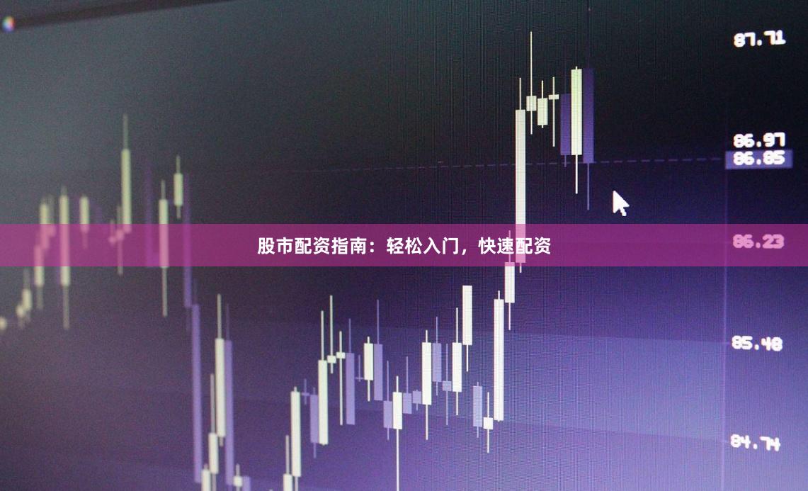 股市配资指南：轻松入门，快速配资