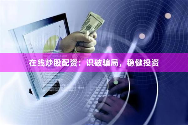 在线炒股配资：识破骗局，稳健投资