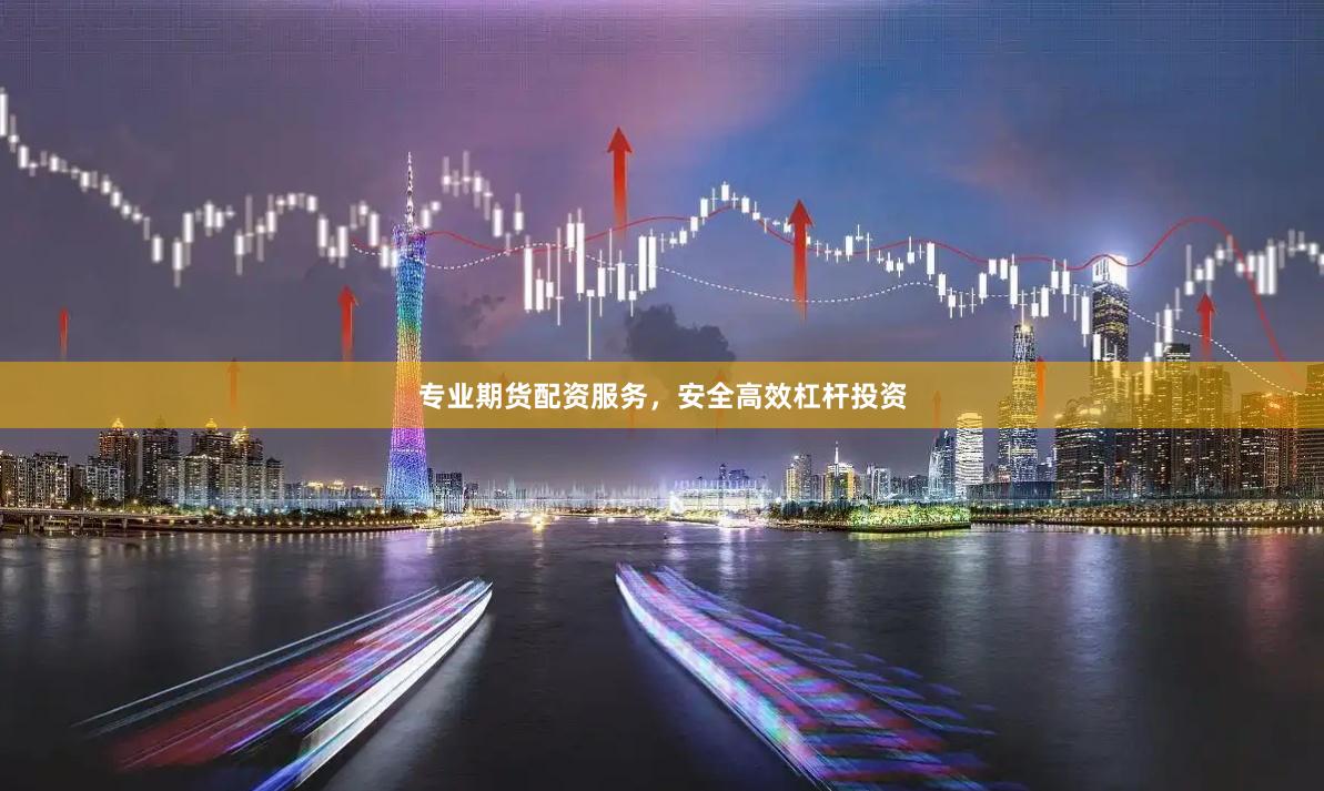 专业期货配资服务,安全高效杠杆投资
