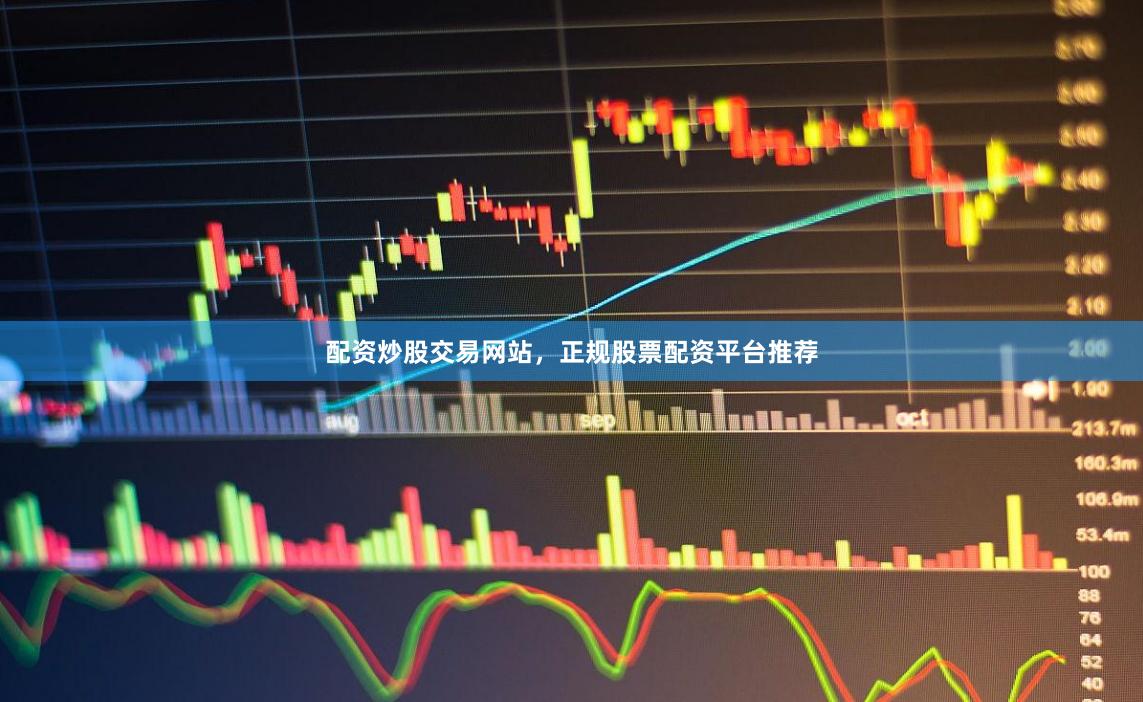 配资炒股交易网站，正规股票配资平台推荐