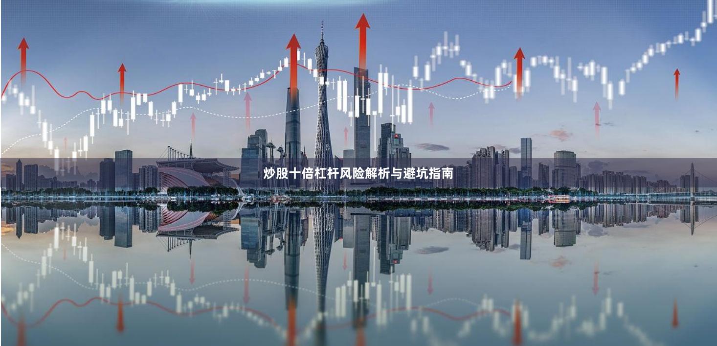 炒股十倍杠杆风险解析与避坑指南