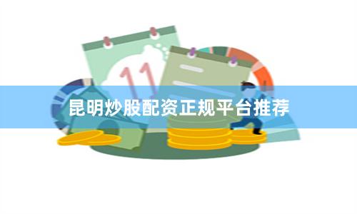 昆明炒股配资正规平台推荐