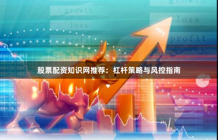 股票配资知识网推荐：杠杆策略与风控指南