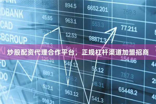 炒股配资代理合作平台，正规杠杆渠道加盟招商