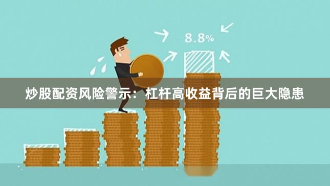 炒股配资风险警示：杠杆高收益背后的巨大隐患