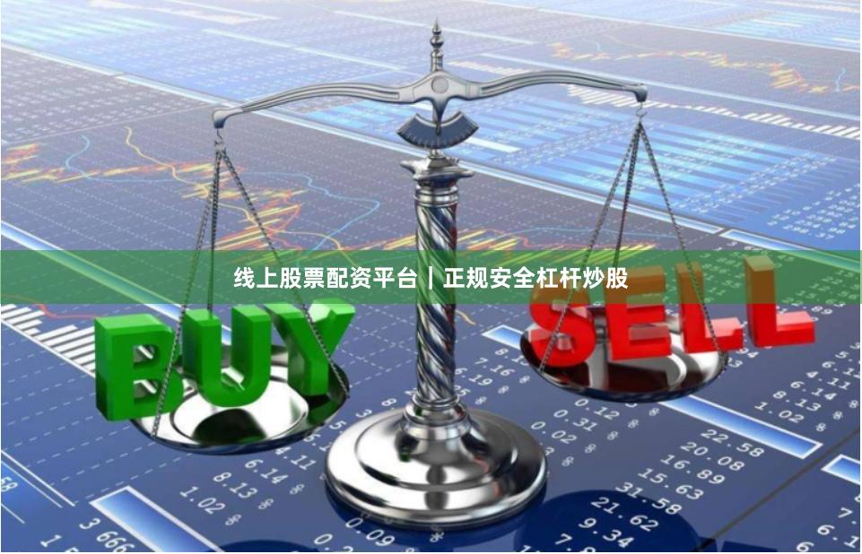 线上股票配资平台｜正规安全杠杆炒股