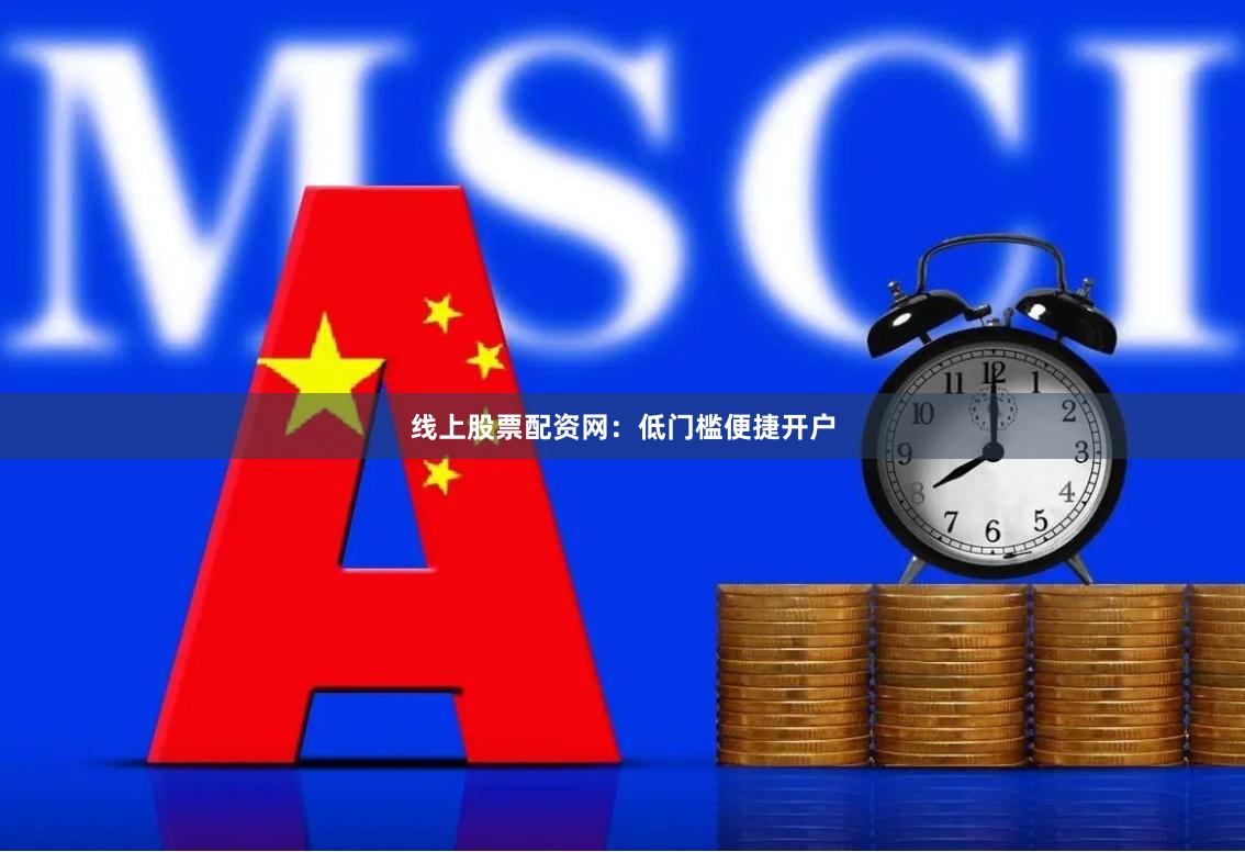 线上股票配资网：低门槛便捷开户