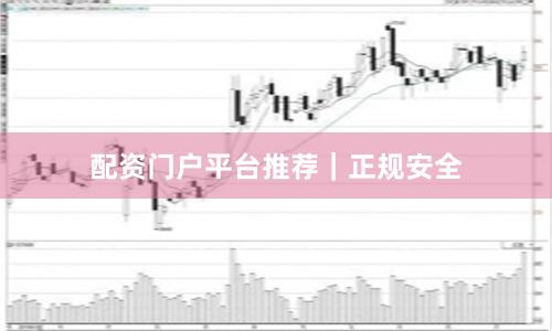 配资门户平台推荐｜正规安全