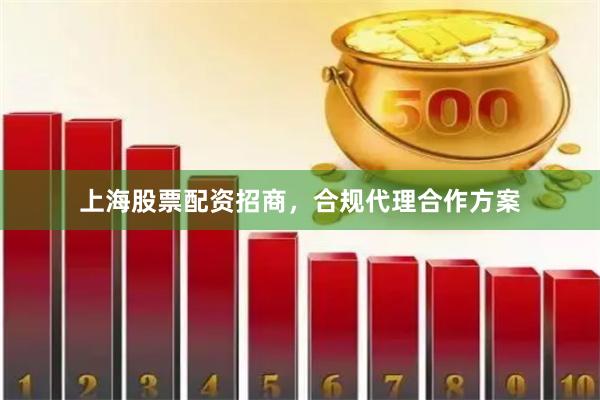 上海股票配资招商，合规代理合作方案