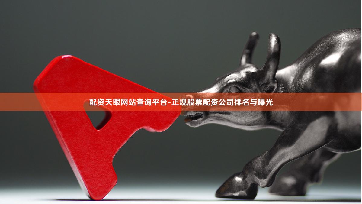 配资天眼网站查询平台-正规股票配资公司排名与曝光