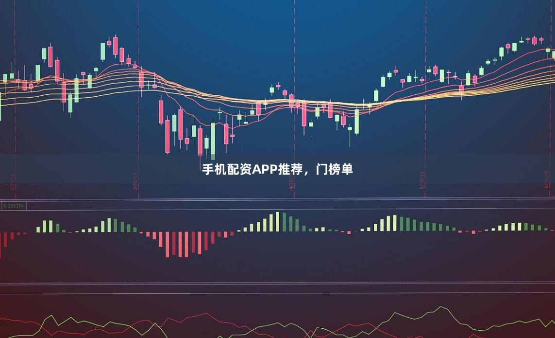 手机配资APP推荐，门榜单