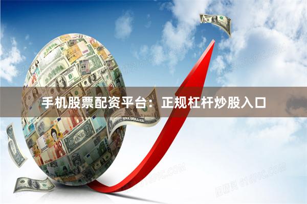 手机股票配资平台：正规杠杆炒股入口