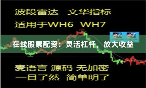 在线股票配资：灵活杠杆，放大收益