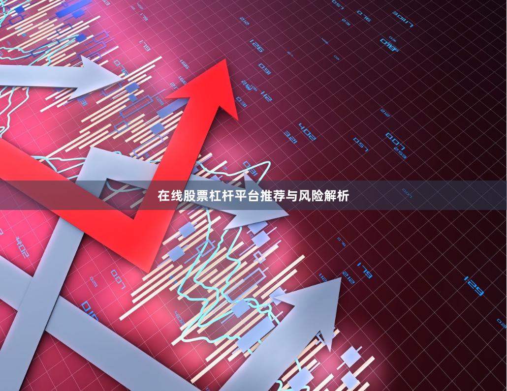 在线股票杠杆平台推荐与风险解析