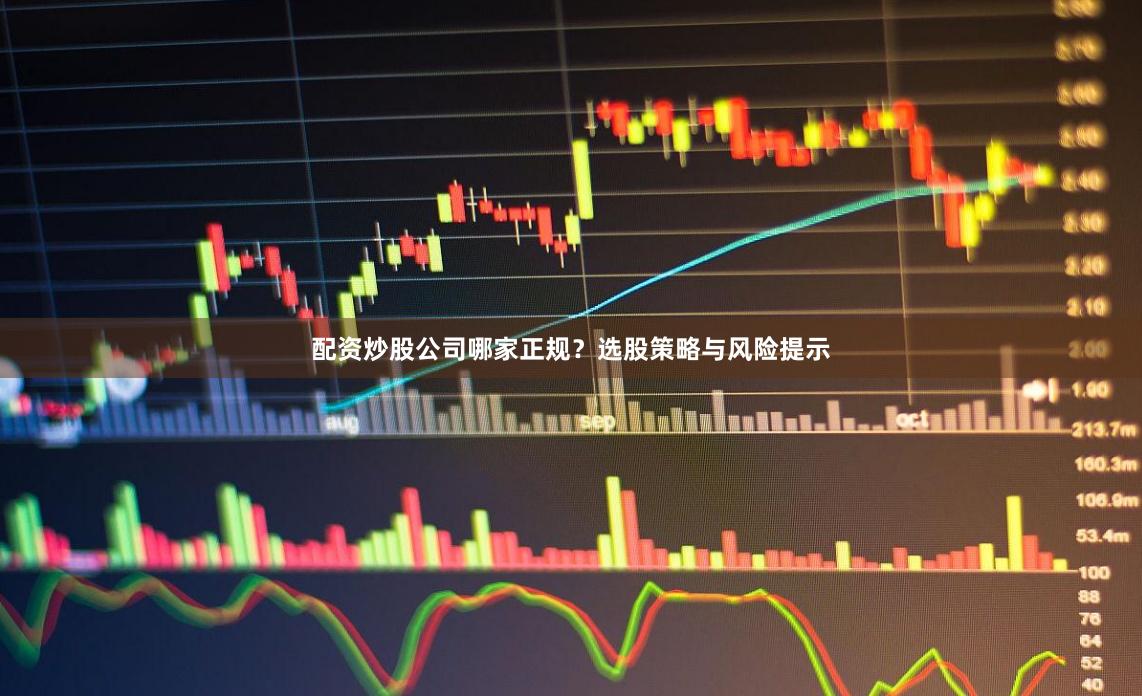 配资炒股公司哪家正规?选股策略与风险提示
