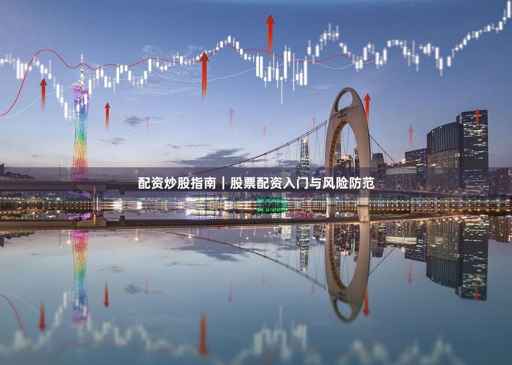 配资炒股指南｜股票配资入门与风险防范