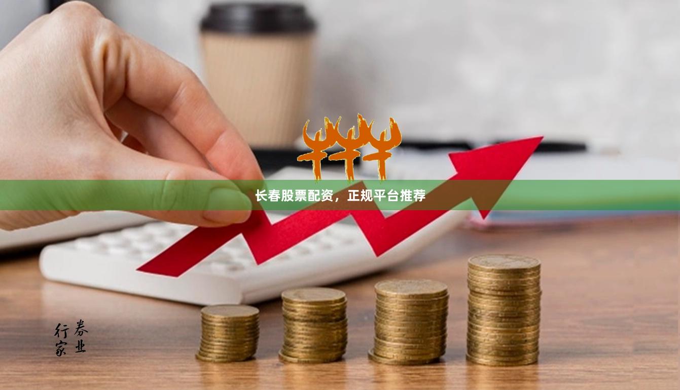 长春股票配资，正规平台推荐