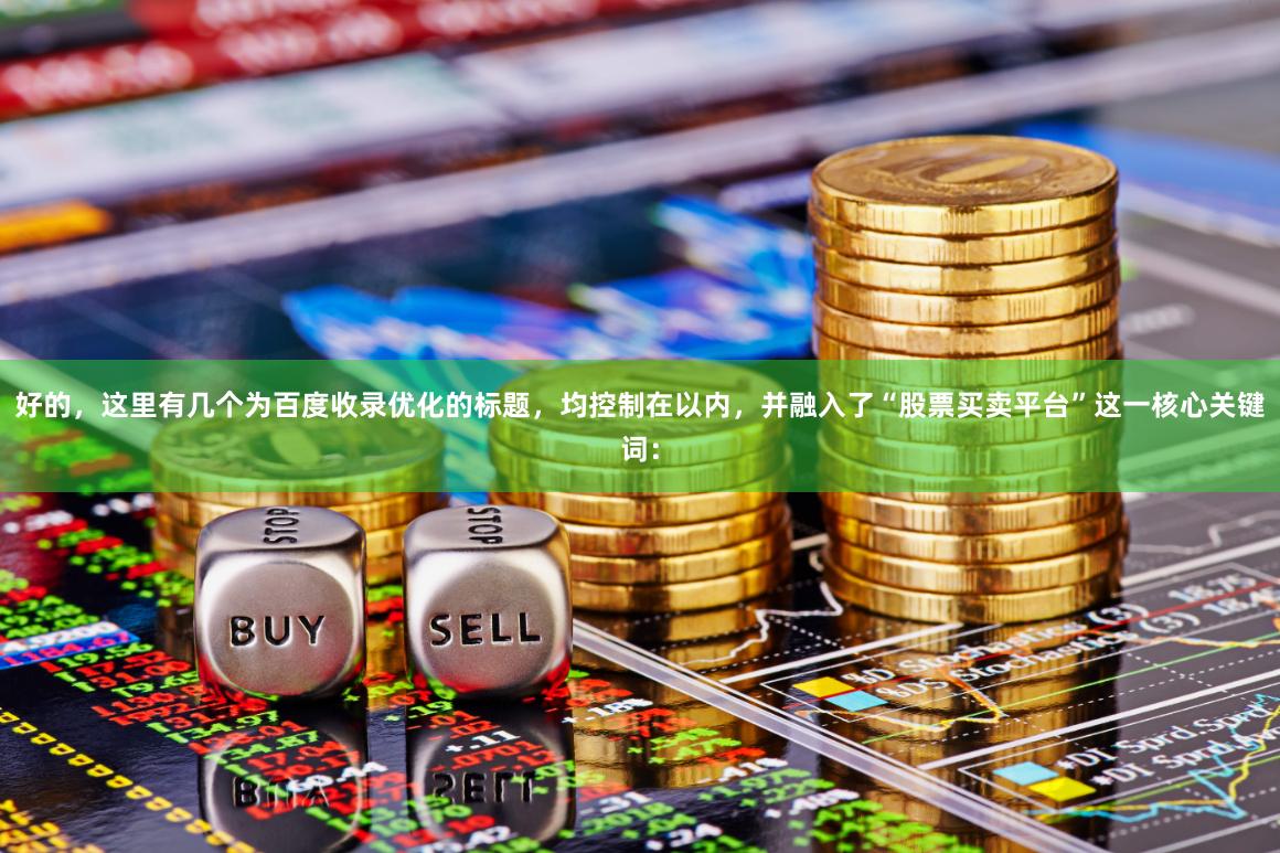 好的,这里有几个为百度收录优化的标题,均控制在以内,并融入了“股票买卖平台”这一核心关键词: