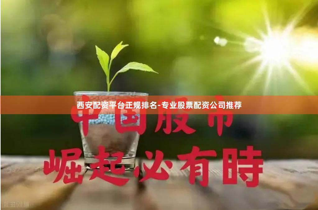 西安配资平台正规排名-专业股票配资公司推荐
