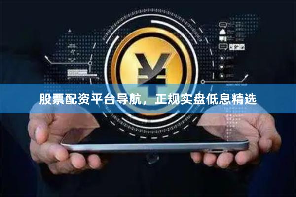 股票配资平台导航，正规实盘低息精选