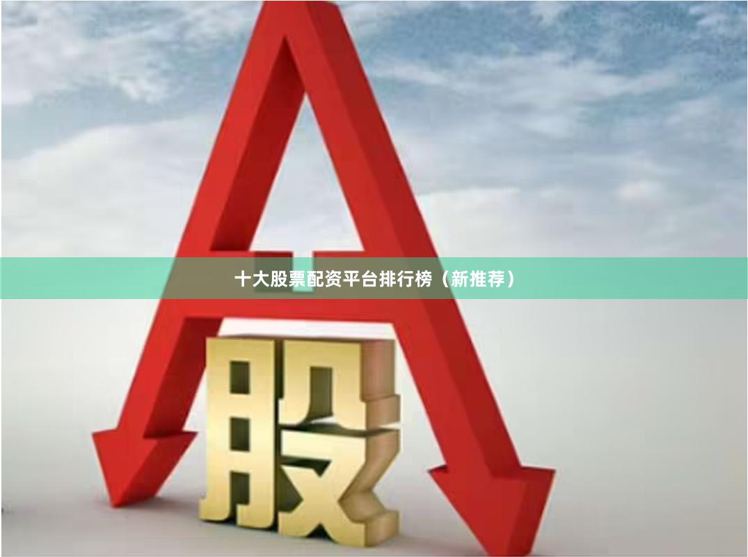十大股票配资平台排行榜（新推荐）