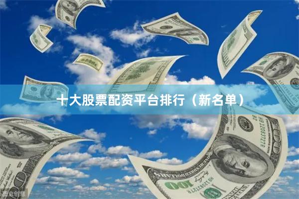 十大股票配资平台排行（新名单）