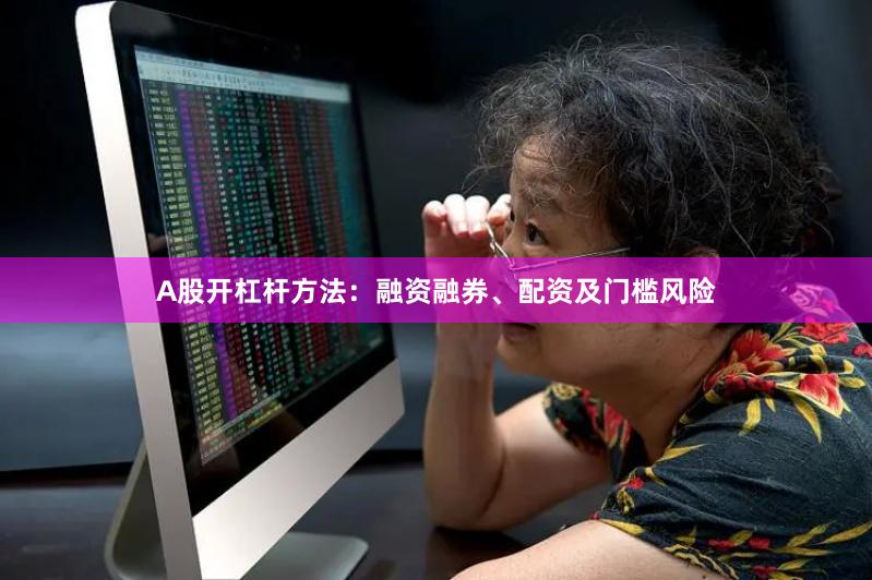 A股开杠杆方法：融资融券、配资及门槛风险