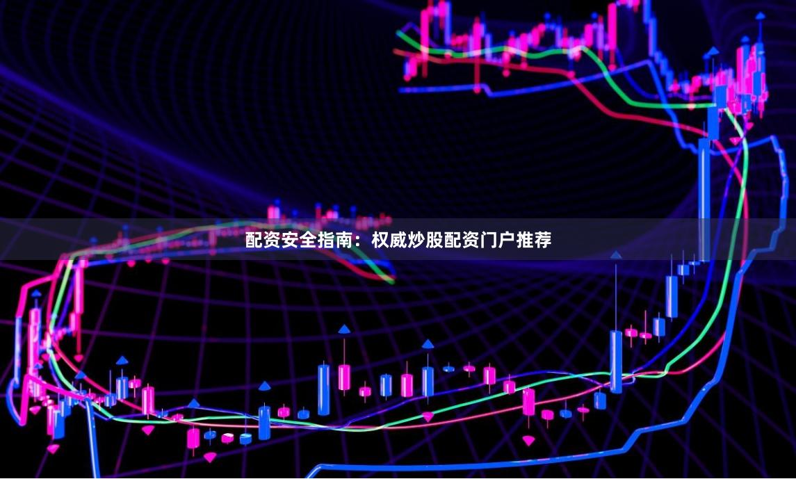 配资安全指南：权威炒股配资门户推荐
