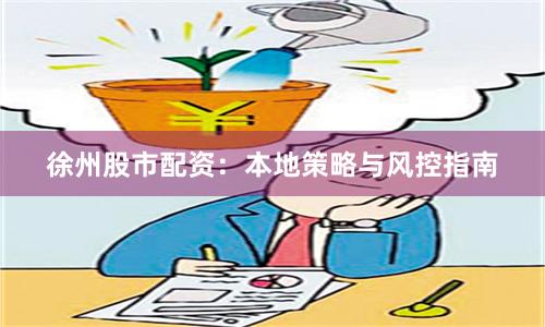 徐州股市配资：本地策略与风控指南