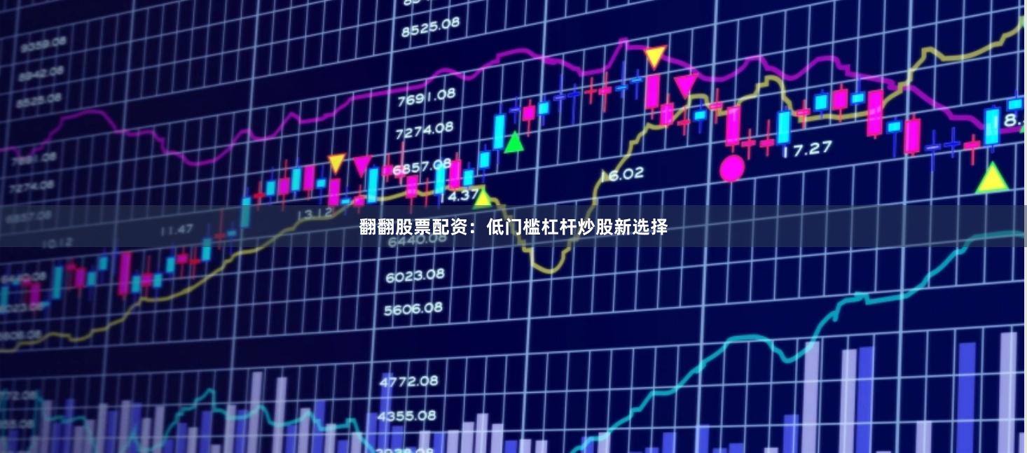 翻翻股票配资：低门槛杠杆炒股新选择