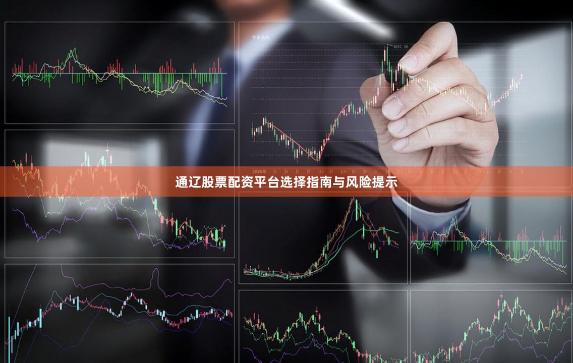 通辽股票配资平台选择指南与风险提示