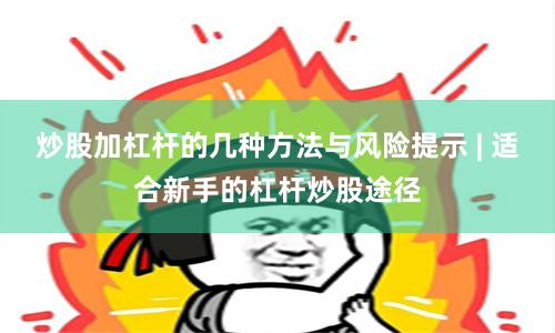 炒股加杠杆的几种方法与风险提示 | 适合新手的杠杆炒股途径