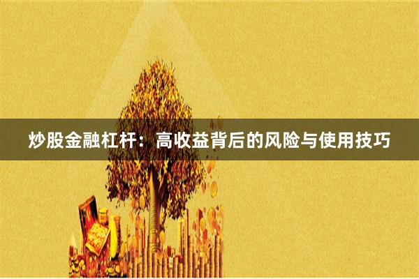 炒股金融杠杆：高收益背后的风险与使用技巧