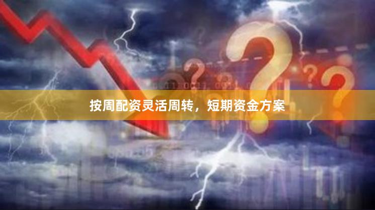 按周配资灵活周转，短期资金方案