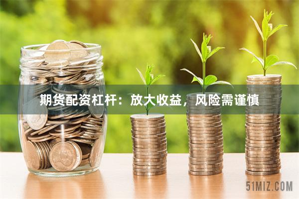 期货配资杠杆:放大收益,风险需谨慎