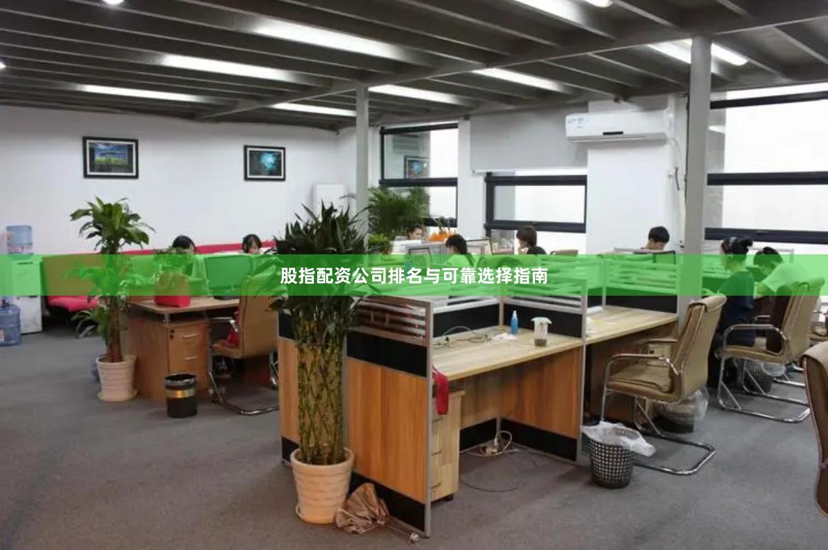 股指配资公司排名与可靠选择指南